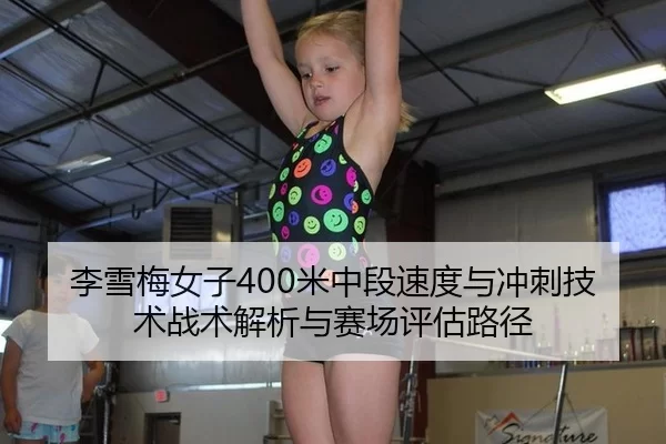 李雪梅女子400米中段速度与冲刺技术战术解析与赛场评估路径
