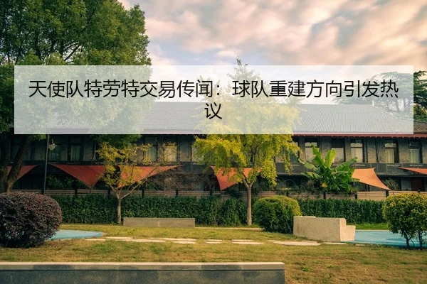 天使队特劳特交易传闻：球队重建方向引发热议