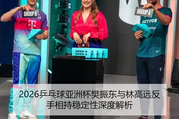 2026乒乓球亚洲杯樊振东与林高远反手相持稳定性深度解析