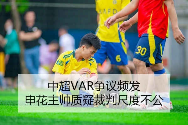 中超VAR争议频发 申花主帅质疑裁判尺度不公