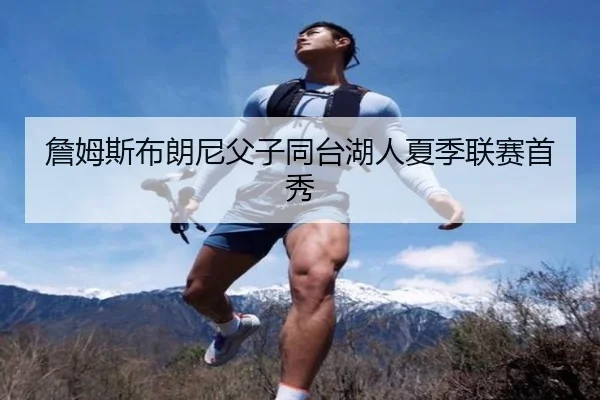 詹姆斯布朗尼父子同台湖人夏季联赛首秀