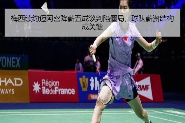 梅西续约迈阿密降薪五成谈判陷僵局，球队薪资结构成关键