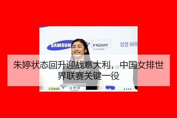 朱婷状态回升迎战意大利，中国女排世界联赛关键一役