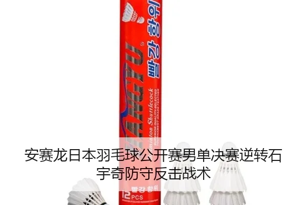 安赛龙日本羽毛球公开赛男单决赛逆转石宇奇防守反击战术